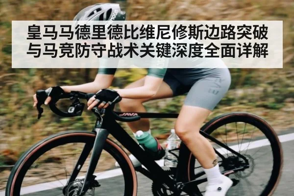 皇马马德里德比维尼修斯边路突破与马竞防守战术关键深度全面详解