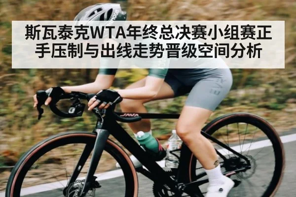 斯瓦泰克WTA年终总决赛小组赛正手压制与出线走势晋级空间分析