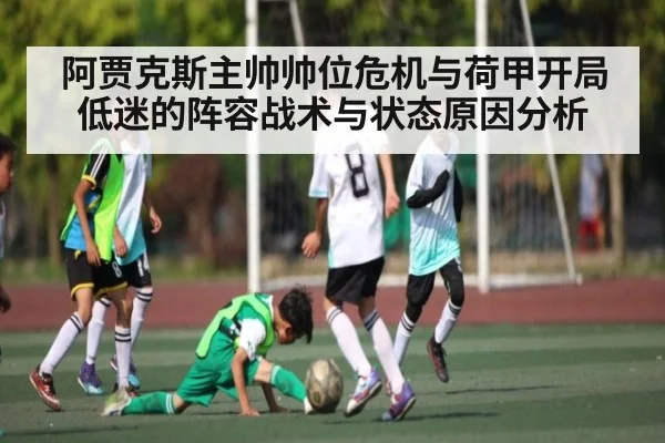 阿贾克斯主帅帅位危机与荷甲开局低迷的阵容战术与状态原因分析