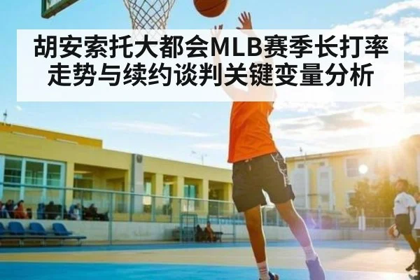 胡安索托大都会MLB赛季长打率走势与续约谈判关键变量分析