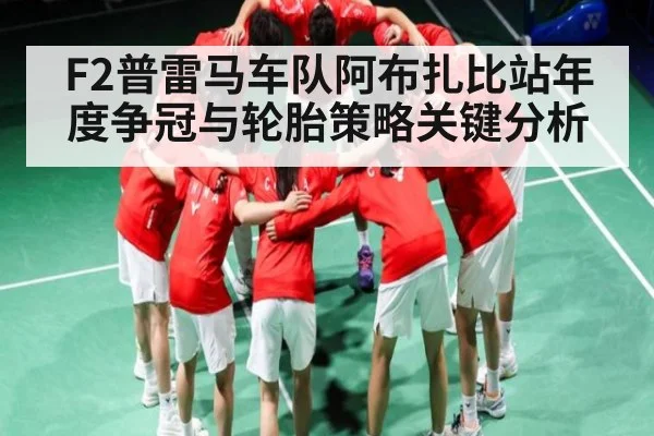 F2普雷马车队阿布扎比站年度争冠与轮胎策略关键分析
